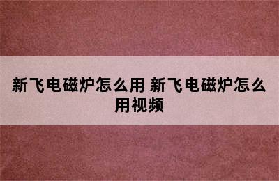 新飞电磁炉怎么用 新飞电磁炉怎么用视频